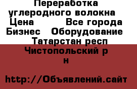 Переработка углеродного волокна › Цена ­ 100 - Все города Бизнес » Оборудование   . Татарстан респ.,Чистопольский р-н
